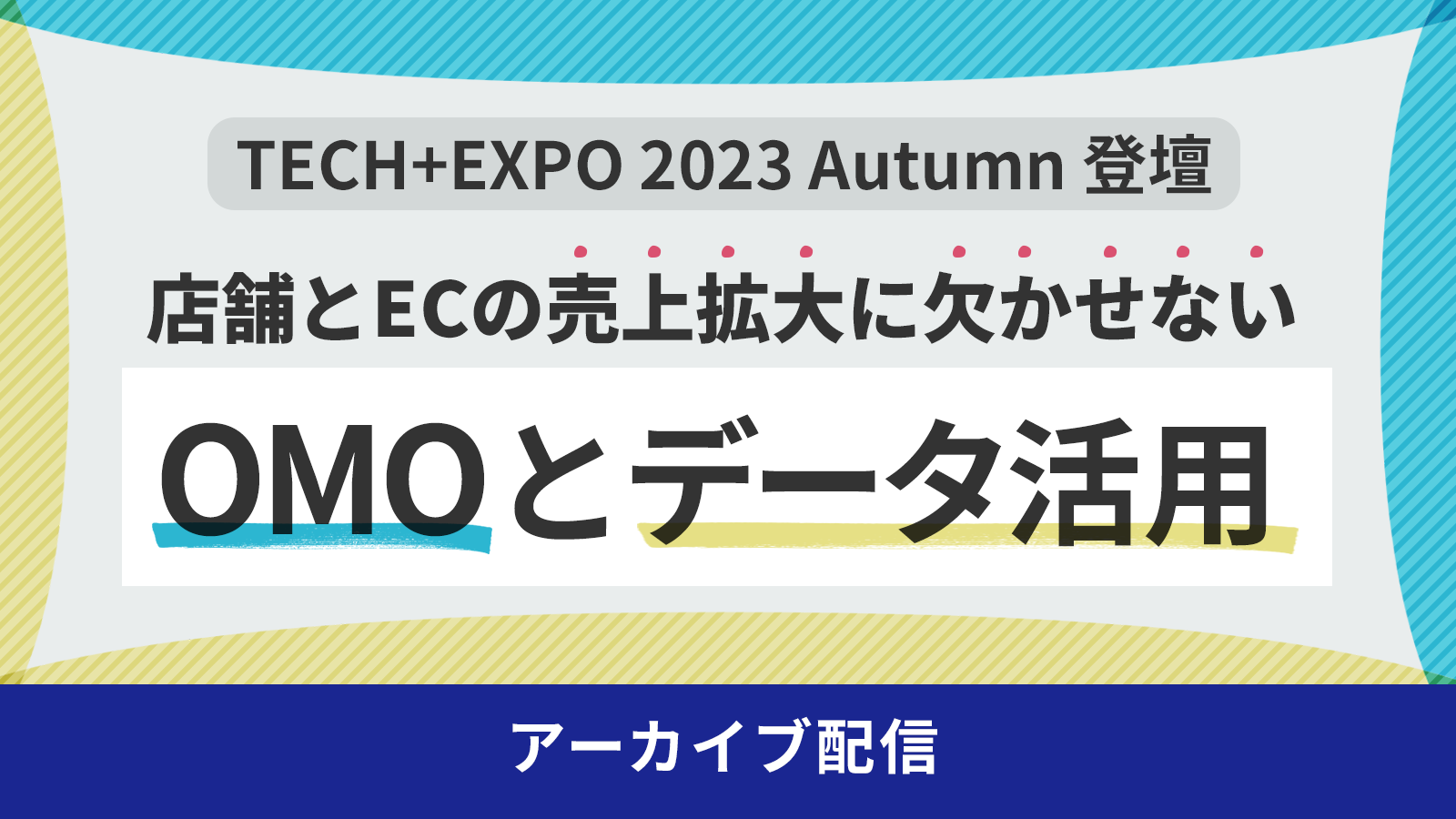 TECH+EXPO 2023 Autumn 登壇 『店舗とECの売上拡大に欠かせない「OMOとデータ活用」』 アーカイブ