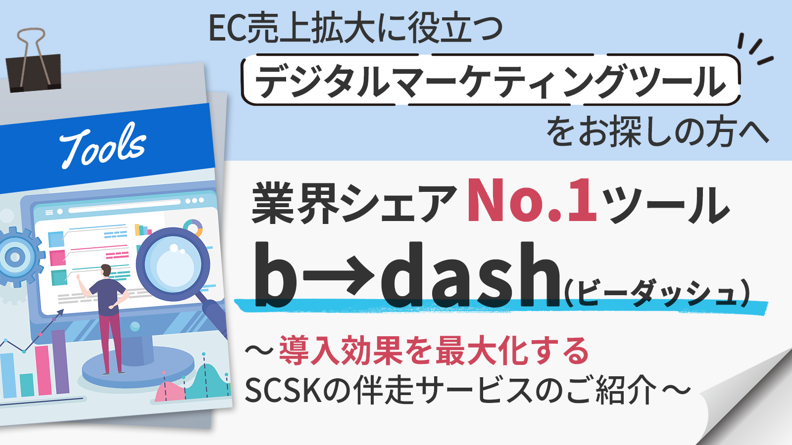 【EC売上拡大に役立つデジタルマーケティングツールをお探しの方へ】業界シェアNo.1ツール「b→dash（ビーダッシュ）」～導入効果を最大化するSCSKの伴走サービスのご紹介～