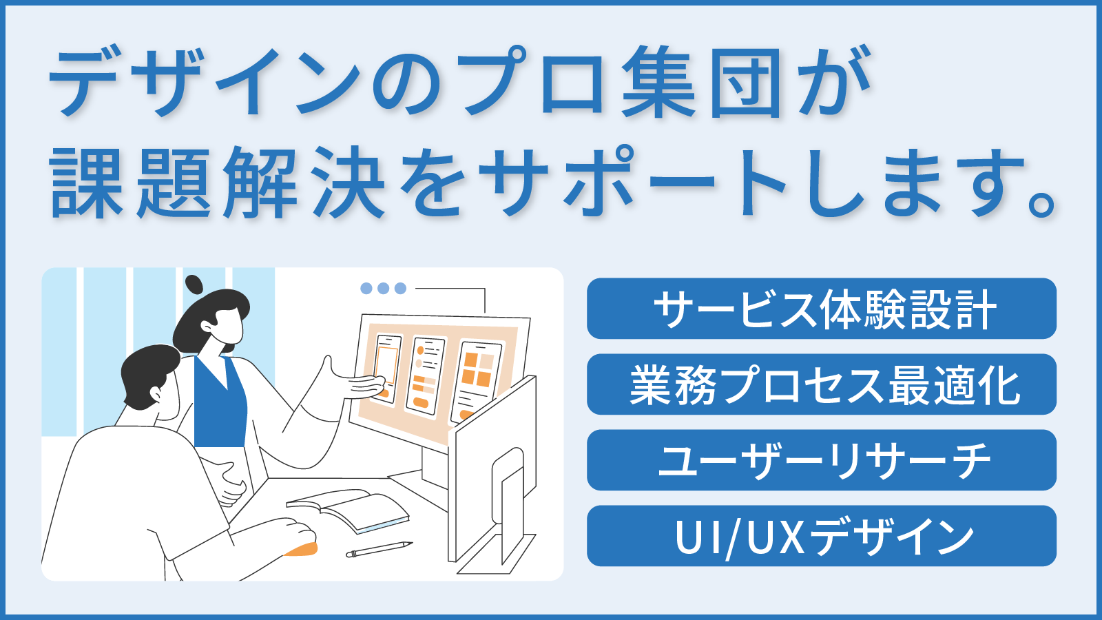 デザインのプロ集団が、課題解決と価値創造をサポートします。