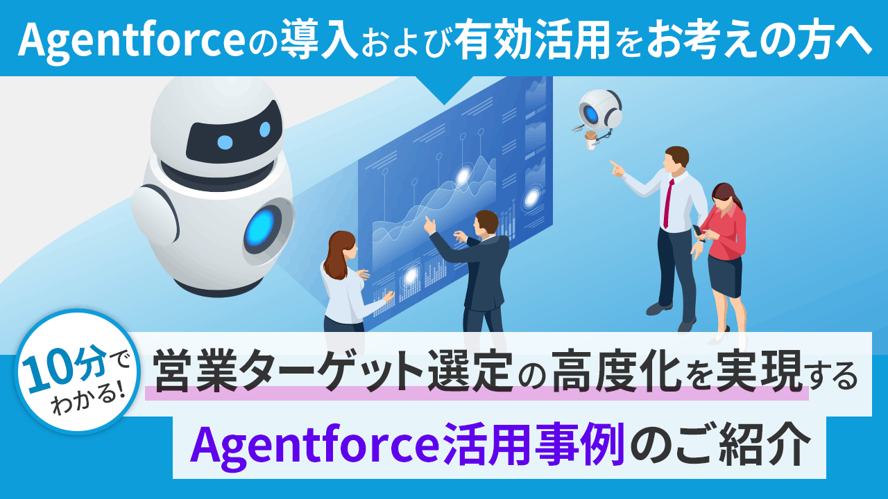 【Agentforceの導入および有効活用をお考えの方へ】営業ターゲット選定の高度化を実現するAgentforce活用事例のご紹介