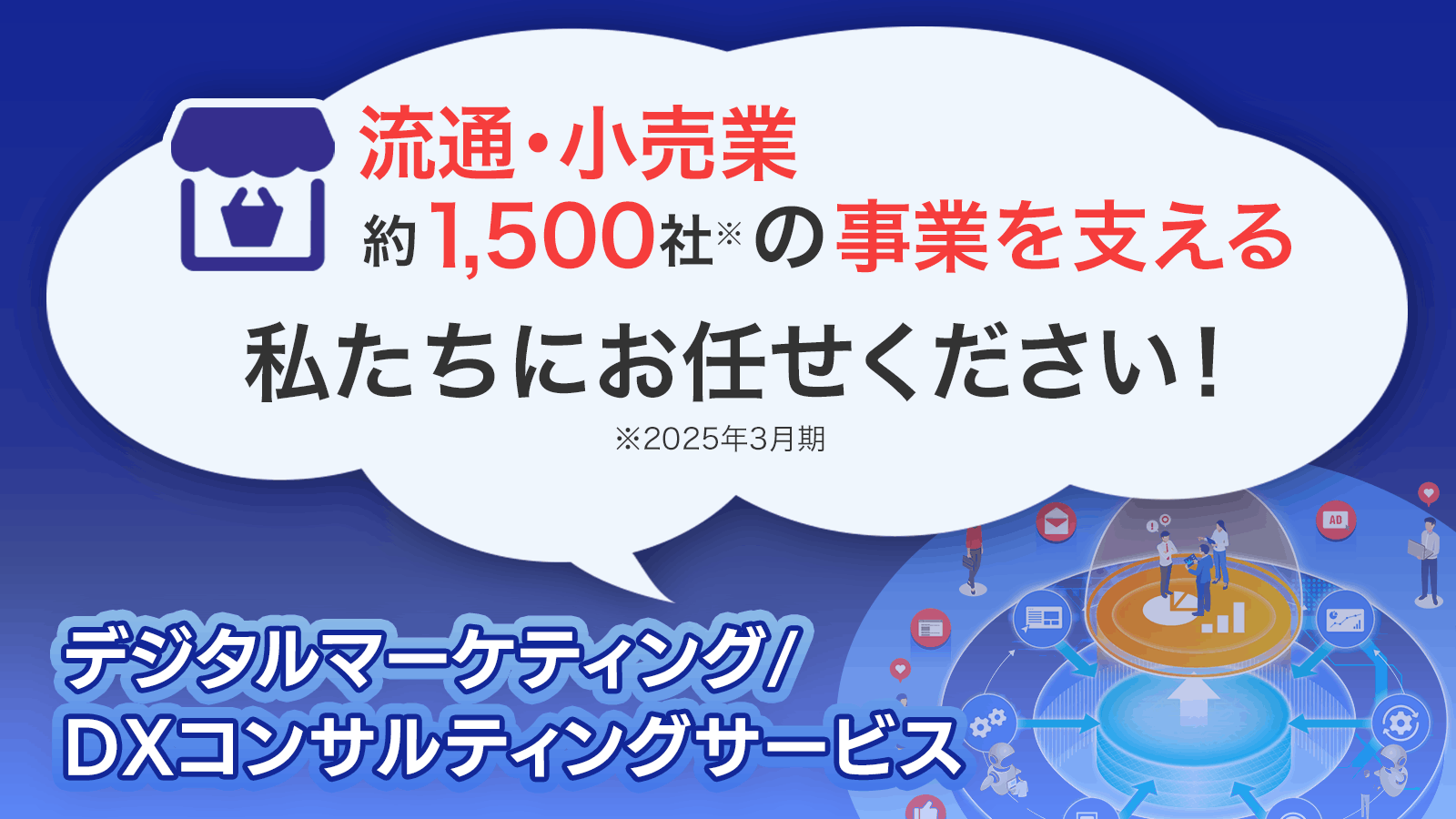 流通・小売業様向け顧客DX特設ページはこちら！ 流通・小売業約1,500社の事業を支える私たちにお任せください！デジタルマーケティング/DXコンサルティングサービス