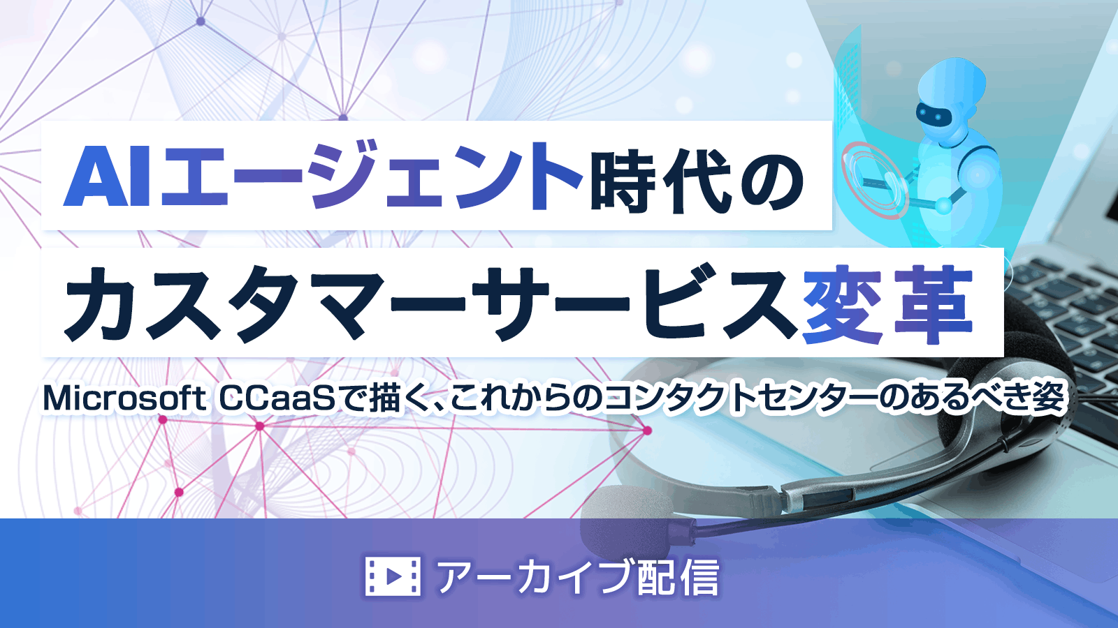 AIエージェント時代のカスタマーサービス変革～Microsoft CCaaSで描く、これからのコンタクトセンターのあるべき姿～