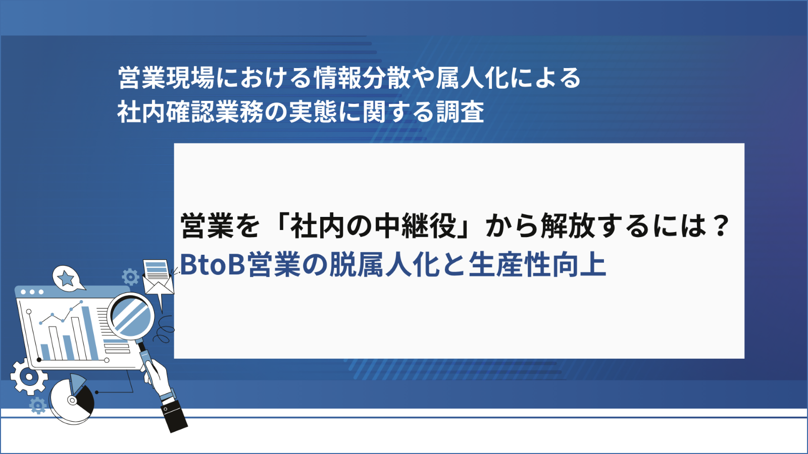 「営業現場における情報分散や属人化による社内確認業務の実態」に関する調査 ～営業を「社内の中継役」から解放するには？BtoB営業の脱属人化と生産性向上～